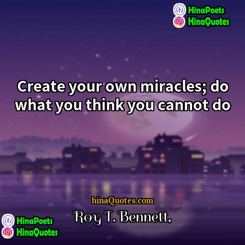 Roy T Bennett Quotes | Create your own miracles; do what you